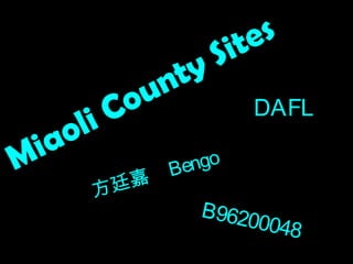 Miaoli County Sites
方廷嘉
Bengo
DAFL
B96200048
 