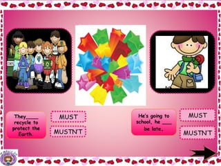 They____
recycle to
protect the
Earth.
MUST He’s going to
school, he ___
be late.
MUST
MUSTN’T
They MUST
recycle to protect
the Earth.
He’s going to
school, he
MUSTN’T
be late.
.
MUSTN’T
 