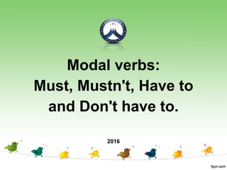 Modal verbs:
Must, Mustn't, Have to
and Don't have to.
2016
 