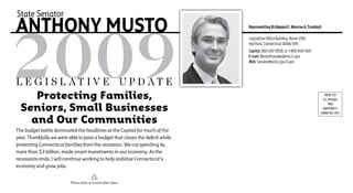 State Senator
anthony musto                                                                  Representing Bridgeport, Monroe & Trumbull

                                                                               Legislative Office Building, Room 2100
                                                                               Hartford, Connecticut 06106-1591
                                                                               Capitol: 860-240-0558, or 1-800-842-1420
                                                                               E-mail: Musto@senatedems.ct.gov
                                                                               Web: SenatorMusto.cga.ct.gov



L e g i s L at i v e U p d at e
    Protecting Families,                                                                                                     PRSRT STD
                                                                                                                            U.S. POSTAGE

 Seniors, Small Businesses
                                                                                                                                 PAID
                                                                                                                           HARTFORD CT
                                                                                                                          PERMIT NO. 3937

   and Our Communities
The budget battle dominated the headlines at the Capitol for much of the
year. Thankfully we were able to pass a budget that closes the deficit while
protecting Connecticut families from the recession. We cut spending by
more than $3 billion, made smart investments in our economy. As the
recessions ends, I will continue working to help stabilize Connecticut’s
economy and grow jobs.


                          Please share or recycle when done.
 