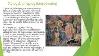 Ο γλυπτός διάκοσμος του ναού εμφανίζει
ποικιλία ως προς το ύφος και την εποχή.
Ποικιλία ως προς την τεχνοτροπία αλλά
μεγαλύτερη εντόπιση ως προς το χρόνο
(τελευταίο τέταρτο 13ου-αρχές 14ου αι.)
εμφανίζουν οι εξαιρετικές τοιχογραφίες του
ναού, που σε μεγάλο βαθμό οφείλονται στο
Νικηφόρο.
Το συγκρότημα της Μητρόπολης
συμπληρώνουν κτήρια που προστέθηκαν
μεταγενέστερα: το πυργόμορφο καμπαναριό,
η στοά με τους πεσσούς και τις καμάρες στη
δυτική πρόσοψη, μια δεύτερη στοά στη
βόρεια πλευρά, απ' όπου η θέα προς την
κοιλάδα είναι εξαιρετική, καθώς και η
όμορφη βόρεια αυλή με τα τόξα και τα
διώροφα κτήρια στη δυτική πλευρά της,
έργα του μητροπολίτη Ανανία Λαμπαδάρη, ο
οποίος, σφαγιάστηκε από τους Οθωμανούς
το 1760..
Άγιος Δημήτριος (Μητρόπολη)
 