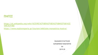 ΠΗΓΕΣ
https://el.wikipedia.org/wiki/%CE%9C%CF%85%CF%83%CF%84%CF%81%CE
%AC%CF%82
https://www.exploresparta.gr/tourism/ekklisies-monastiria-mystra/
ΒΛΑΧΑΚΗΣ ΕΥΑΓΓΕΛΟΣ
ΚΑΡΑΜΠΙΝΗΣ ΠΑΝΑΓΙΩΤΗΣ
Β4
2019-20
 