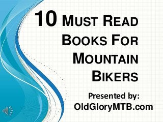 10 MUST READ
BOOKS FOR
MOUNTAIN
BIKERS
Presented by:
OldGloryMTB.com
 