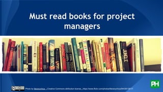 Must read books for project
managers
Photo by literarychica - Creative Commons attribution license https://www.flickr.com/photos/literarychica/9443813817/
 