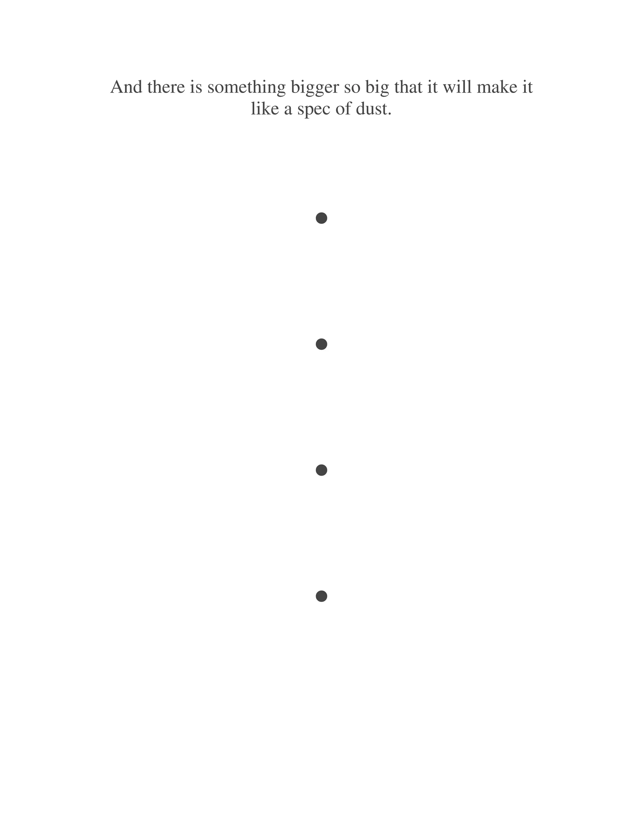 And there is something bigger so big that it will make it
                  like a spec of dust.




                          .
                          .
                          .
                          .
 