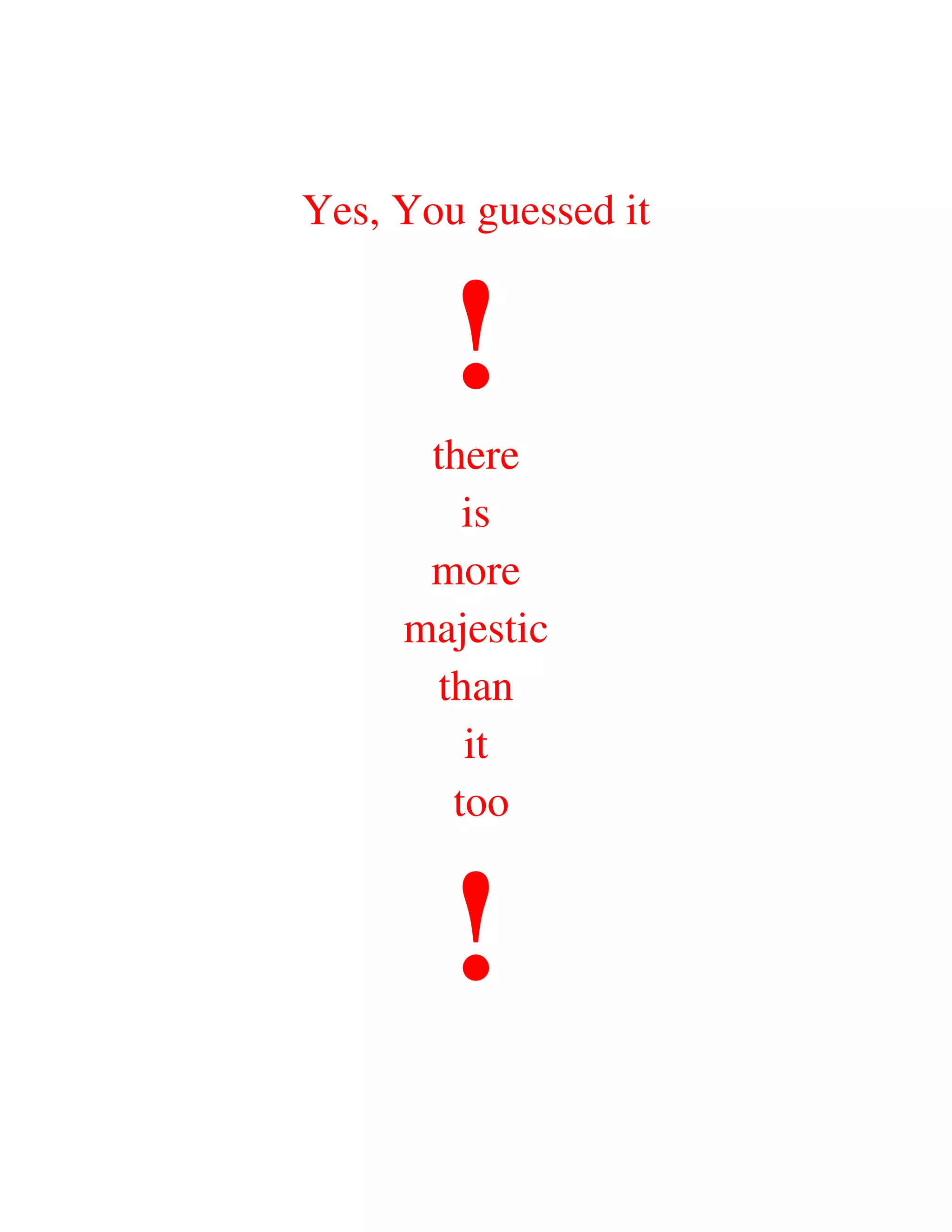 Yes, You guessed it


        !
      there
        is
      more
     majestic
      than
        it
       too


        !
 