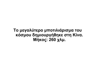 Το μεγαλύτερο μποτιλιάρισμα του
 κόσμου δημιουργήθηκε στη Κίνα.
         Μήκος: 260 χλμ.
 