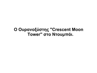Ο Ουρανοξύστης "Crescent Moon
     Tower" στο Ντουμπάι.
 