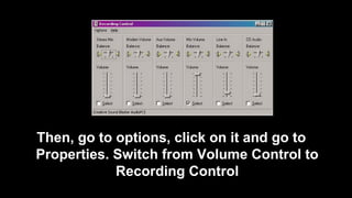 Then, go to options, click on it and go to
Properties. Switch from Volume Control to
Recording Control
 