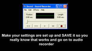 Make your settings are set up and SAVE it so you
really know that works and go on to audio
recorder
 