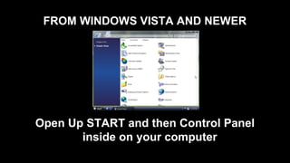 FROM WINDOWS VISTA AND NEWER
Open Up START and then Control Panel
inside on your computer
 