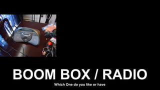BOOM BOX / RADIOWhich One do you like or have
 