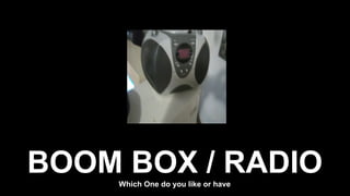 BOOM BOX / RADIOWhich One do you like or have
 