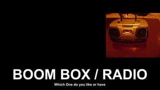 BOOM BOX / RADIOWhich One do you like or have
 