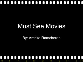 Must See Movies
              By: Amrika Ramcheran




>>   0   >>    1   >>   2   >>   3   >>   4   >>
 