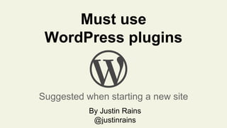 Must use
WordPress plugins
Suggested when starting a new site
By Justin Rains
@justinrains
 