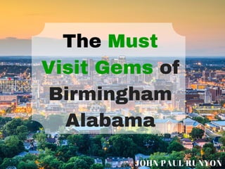 The Must
Visit Gems of
Birmingham
Alabama
JOHN PAUL RUNYON
 