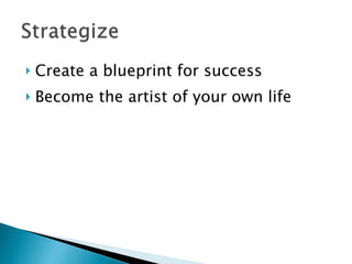 <ul><li>Create a blueprint for success </li></ul><ul><li>Become the artist of your own life </li></ul>