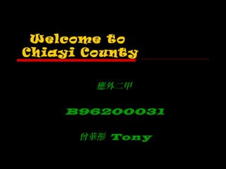 Welcome to
Chiayi County
應外二甲
B96200031
曾華彤 Tony
 