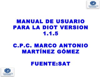 MANUAL DE USUARIO
PARA LA DIOT VERSION
1.1.5
C.P.C. MARCO ANTONIO
MARTÍNEZ GÓMEZ
FUENTE:SAT
 