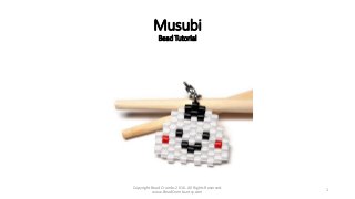 Musubi
Bead Tutorial
Copyright Bead Crumbs 2016. All Rights Reserved.
www.BeadCrumbs.etsy.com
1
 
