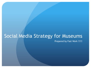 Social Media Strategy for Museums Prepared by Fast Work !!!!! 