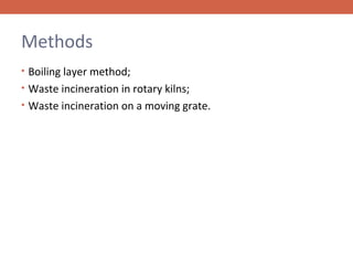Methods
• Boiling layer method;
• Waste incineration in rotary kilns;
• Waste incineration on a moving grate.

 