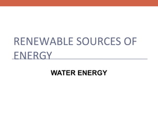 RENEWABLE SOURCES OF
ENERGY
WATER ENERGY

 