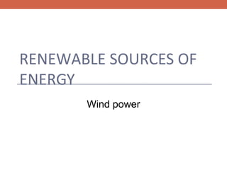 RENEWABLE SOURCES OF
ENERGY
Wind power

 