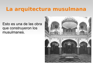 La arquitectura musulmana Esto es una de las obra que construyeron los musulmanes.  