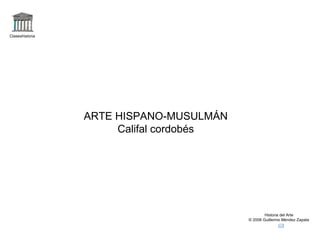 Claseshistoria Historia del Arte © 2006 Guillermo Méndez Zapata ARTE HISPANO-MUSULMÁN Califal cordobés 