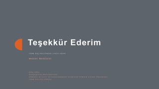 22
Teşekkür Ederim
T Ü R K D I Ş P O L İ T İ K A S I ( 1 9 2 3 - 1 9 3 9 )
M U S U L M E S E L E S İ
İ P E K A R A L
B A H Ç E Ş E H İ R Ü N İ V E R S İ T E S İ
K Ü R E S E L S İ Y A S E T V E U L U S L A R A R A S I İ L İ Ş K İ L E R Y Ü K S E K L İ S A N S P R O G R A M I
T Ü R K D I Ş P O L İ T İ K A S I
 
