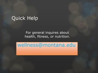 Quick Help
For general inquires about
health, fitness, or nutrition.

wellness@montana.edu

 