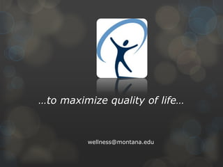 …to maximize quality of life…

wellness@montana.edu

 