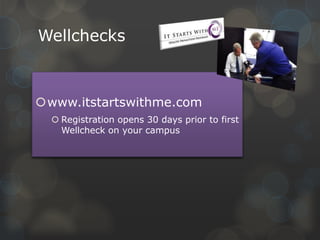 Wellchecks

www.itstartswithme.com
 Registration opens 30 days prior to first
Wellcheck on your campus

 