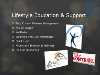 Lifestyle Education & Support
 Take Control Disease Management

 Ask-an-Expert
 WellBaby
 Webinars and Live Workshops
 Quick Help

 Financial & Emotional Wellness
 On-Line Resources

 