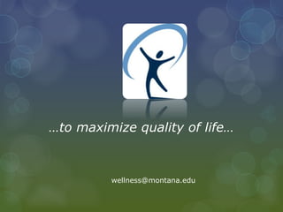 …to maximize quality of life…
wellness@montana.edu
 