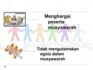 Tidak mengutamakan
egois dalam
musyawarah
Menghargai
peserta
musyawarah
 