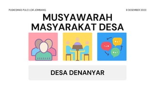 MUSYAWARAH
MASYARAKAT DESA
DESA DENANYAR
PUSKESMAS PULO LOR JOMBANG 8 DESEMBER 2023
 