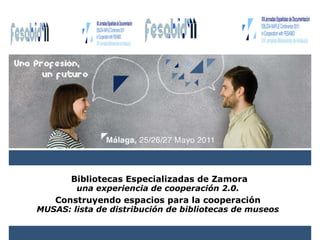 Bibliotecas Especializadas de Zamora una experiencia de cooperación 2.0.   Construyendo espacios para la cooperación  MUSAS: lista de distribución de bibliotecas de museos   