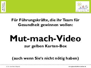 www.gesund-fuehren-toolbox.de© Dr. Anne Katrin Matyssek
DieGesund-
Führen-Toolbox
Für Führungskräfte, die ihrTeam für
Gesundheit gewinnen wollen:
Mut-mach-Video
zur gelben Karten-Box
(auch wenn Sie‘s nicht nötig haben)
 
