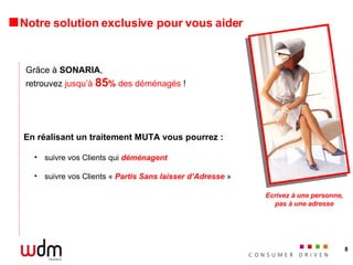 Notre solution exclusive pour vous aider En réalisant un traitement MUTA vous pourrez : suivre vos Clients qui  déménagent suivre vos Clients «  Partis Sans laisser d’Adresse  » Ecrivez à une personne, pas à une adresse Grâce à  SONARIA , retrouvez  jusqu’à  85 %  des déménagés  ! 
