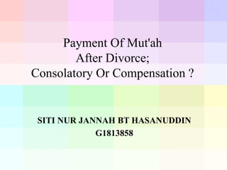 Payment Of Mut'ah
After Divorce;
Consolatory Or Compensation ?
SITI NUR JANNAH BT HASANUDDIN
G1813858
 