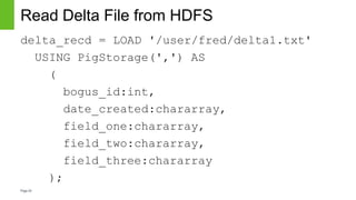 Page24
Read Delta File from HDFS
delta_recd = LOAD '/user/fred/delta1.txt'
USING PigStorage(',') AS
(
bogus_id:int,
date_created:chararray,
field_one:chararray,
field_two:chararray,
field_three:chararray
);
 