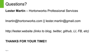 Page41
Questions?
Lester Martin – Hortonworks Professional Services
lmartin@hortonworks.com || lester.martin@gmail.com
http://lester.website (links to blog, twitter, github, LI, FB, etc)
THANKS FOR YOUR TIME!!
 