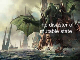 The disaster of
mutable state
 