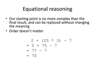 Equational reasoning
• Our starting point is no more complex than the
final result, and can be replaced without changing
t...