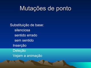 MMuuttaaççõõeess ddee ppoonnttoo 
Substituição de base: 
silenciosa 
sentido errado 
sem sentido 
Inserção 
Deleção 
Vejam a animação 
 