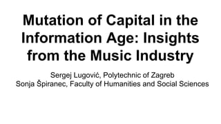 Mutation of Capital in the
Information Age: Insights
from the Music Industry
Sergej Lugović, Polytechnic of Zagreb
Sonja Špiranec, Faculty of Humanities and Social Sciences
 