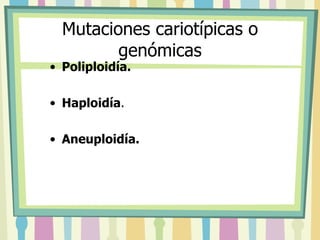 Mutaciones cariotípicas o genómicas Poliploidía. Haploidía .  Aneuploidía. 